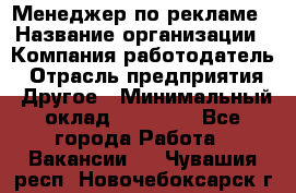 Менеджер по рекламе › Название организации ­ Компания-работодатель › Отрасль предприятия ­ Другое › Минимальный оклад ­ 28 000 - Все города Работа » Вакансии   . Чувашия респ.,Новочебоксарск г.